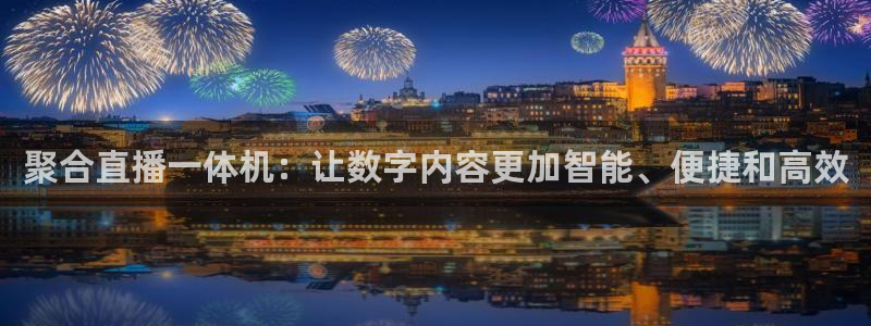 857nba直播：聚合直播一体机：让数字内容更加智能、便捷和高效