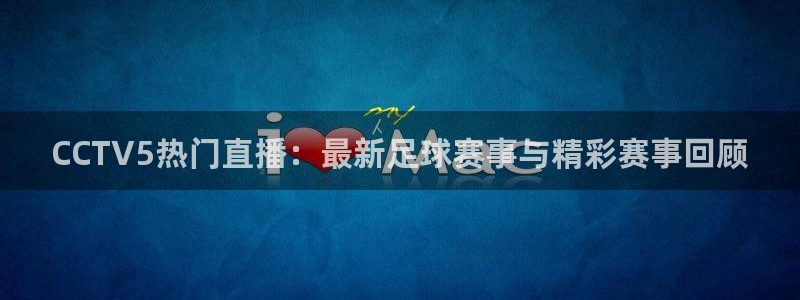 857篮球体育直播：CCTV5热门直播：最新足球赛事与精彩赛事回顾