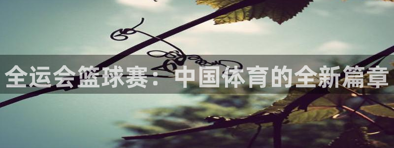 857直播体育nba：全运会篮球赛：中国体育的全新篇章