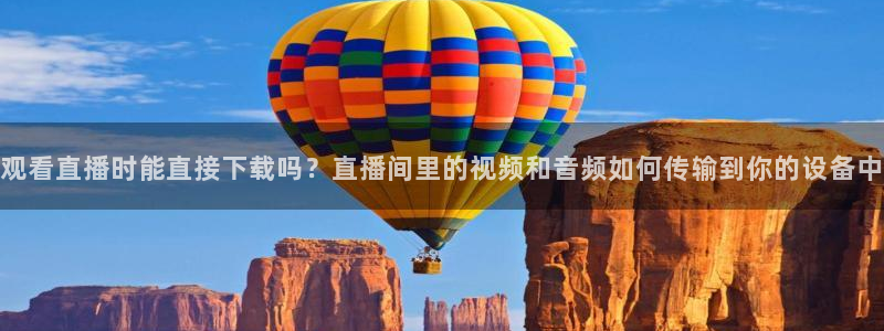 857足球直播在线观看：观看直播时能直接下载吗？直播间里的视频和音频如何传输到你的设备中
