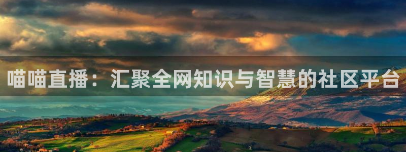 857体育赛事直播.新网页.org：喵喵直播：汇聚全网知识与智慧的社区平台