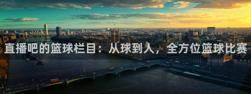 857直播体育n：直播吧的篮球栏目：从球到人，全方位篮球比赛
